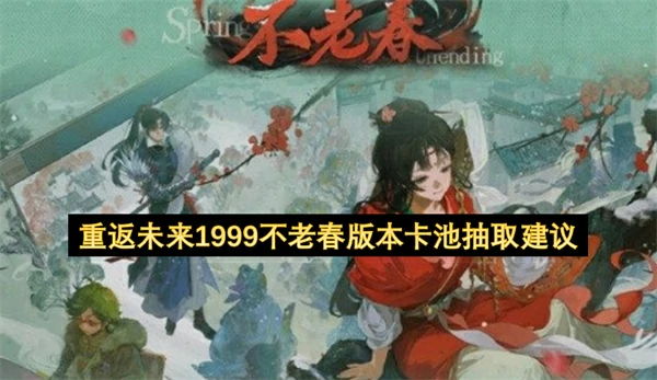 重返未来1999新春版本卡池怎么抽,重返未来1999不老春版本角色怎么抽,重返未来1999