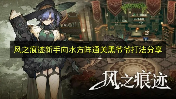 风之痕迹新手怎么打黑爷爷,风之痕迹黑爷爷阵容推荐,风之痕迹