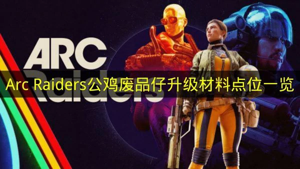 arcraiders公鸡废品仔升级材料在哪里,arcraiders公鸡废品仔升级材料有哪些,arcraiders