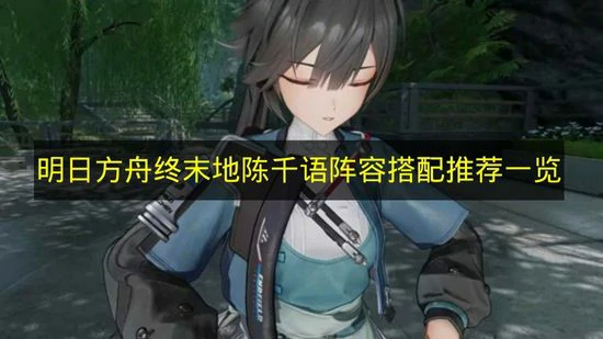 明日方舟终末地陈千语阵容怎么搭配,明日方舟终末地陈千语配队建议,明日方舟终末地,明日方舟