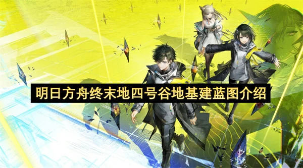 明日方舟终末地四号谷地基建蓝图分享,明日方舟终末地四号谷地基建蓝图一览,明日方舟终末地,明日方舟