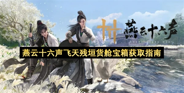 燕云十六声飞天残垣货舱宝箱怎么获取,燕云十六声飞天残垣货舱宝箱获取攻略,燕云十六声,燕云十六声