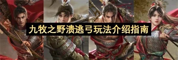 九牧之野溃逃弓阵容玩法攻略,九牧之野溃逃弓怎么玩,九牧之野