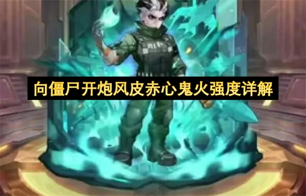 向僵尸开炮风皮赤心鬼火强度怎么样,向僵尸开炮风皮赤心鬼火强吗,向僵尸开炮