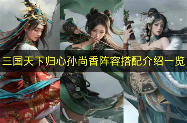 三国天下归心孙尚香阵容怎么搭配,三国天下归心孙尚香阵容推荐,三国天下归心