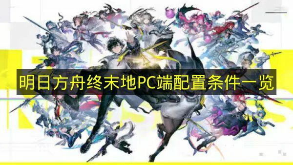 明日方舟终末地PC端最低配置是什么,明日方舟终末地配置推荐,明日方舟终末地,明日方舟