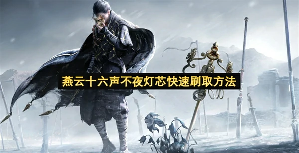 燕云十六声不夜灯芯怎么刷,燕云十六声不夜灯芯刷取攻略,燕云十六声,燕云十六声