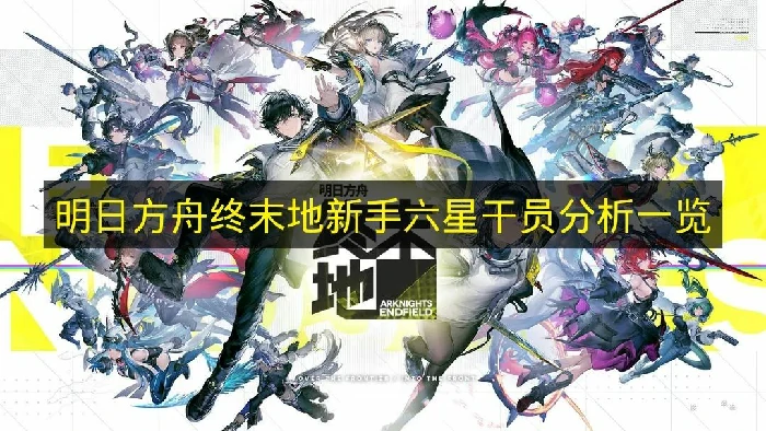 明日方舟终末地六星干员怎么选,明日方舟终末地新手六星干员推荐,明日方舟终末地,明日方舟