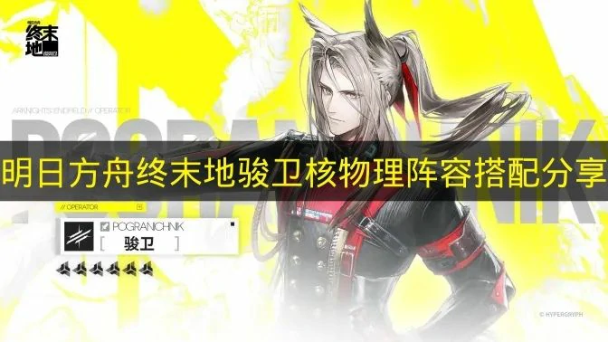 骏卫核物理阵容怎么搭配,骏卫核物理配队推荐,明日方舟终末地,明日方舟