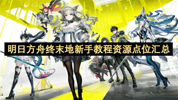 明日方舟终末地新手教程资源点一览,明日方舟终末地教程关收集物品汇总,明日方舟终末地,明日方舟