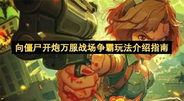向僵尸开炮万服战场争霸玩法攻略,向僵尸开炮万服战场争霸怎么玩,向僵尸开炮