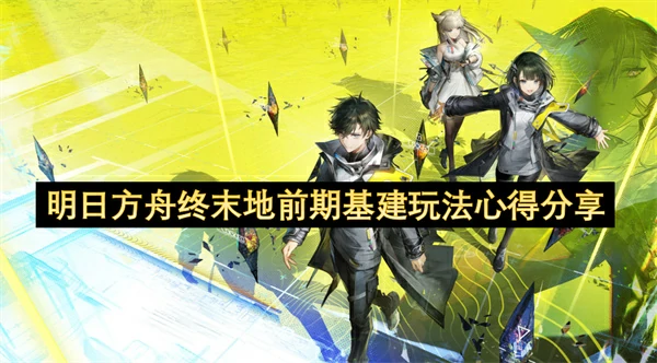 明日方舟终末地前期基建怎么玩,明日方舟终末地前期基建产线发展思路,明日方舟终末地,明日方舟
