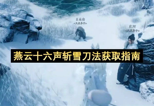 燕云十六声斩雪刀法怎么获取,燕云十六声斩雪刀法获取位置,,燕云十六声