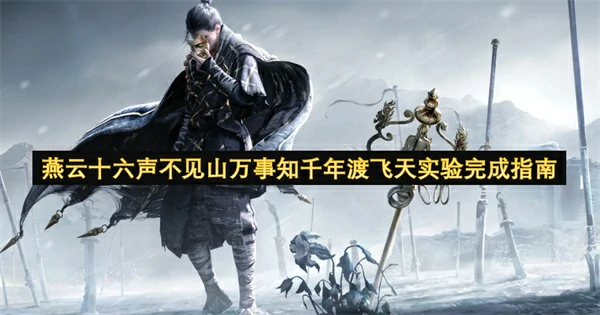 燕云十六声不见山万事知千年渡飞天实验怎么做,燕云十六声不见山万事知千年渡飞天实验攻略,燕云十六声,燕云十六声