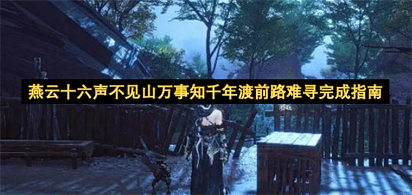 燕云十六声不见山万事知千年渡前路难寻怎么做,燕云十六声不见山万事知千年渡前路难寻攻略,燕云十六声,燕云十六声