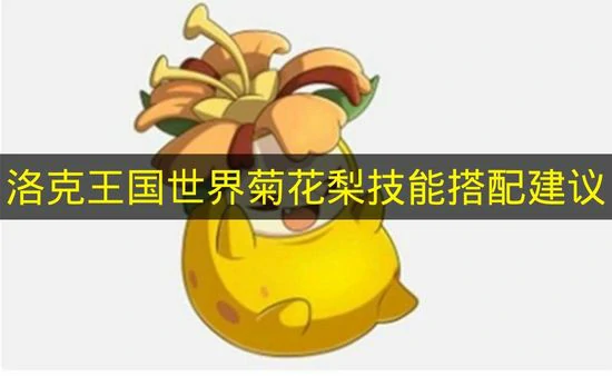 洛克王国世界菊花梨技能怎么搭配,洛克王国世界菊花梨技能推荐,洛克王国世界