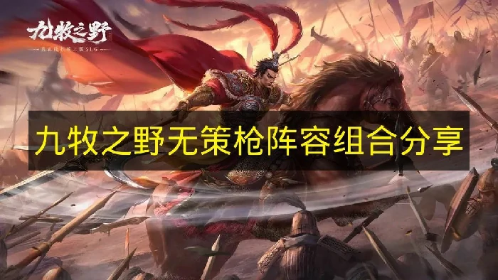 九牧之野无策枪阵容推荐,九牧之野阵容搭配,九牧之野