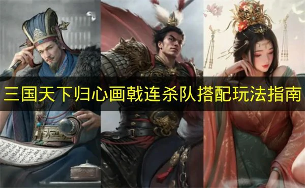 三国天下归心画戟连杀队怎么玩,三国天下归心画戟连杀队搭配推荐,三国天下归心