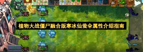 植物大战僵尸融合版寒冰仙萤伞属性是什么,植物大战僵尸融合版寒冰仙萤伞介绍,植物大战僵尸融合版