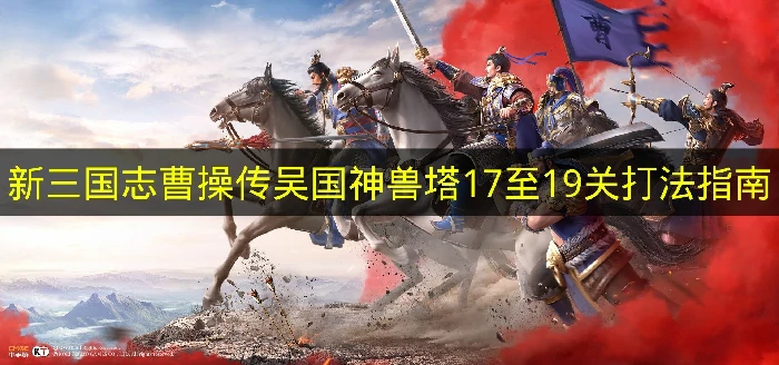 新三国志曹操传吴国神兽塔17至19关怎么打,新三国志曹操传吴国神兽塔17至19关阵容推荐,新三国志曹操传