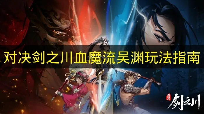 对决剑之川血魔流吴渊怎么玩,对决剑之川血魔流吴渊搭配推荐,对决剑之川