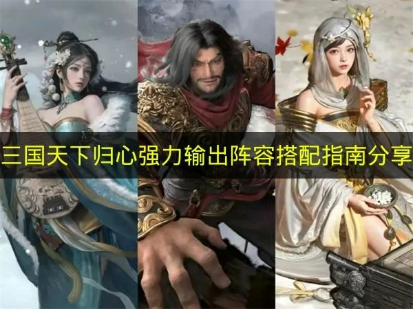 三国天下归心强力输出阵容怎么搭配,三国天下归心强力输出阵容推荐,三国天下归心