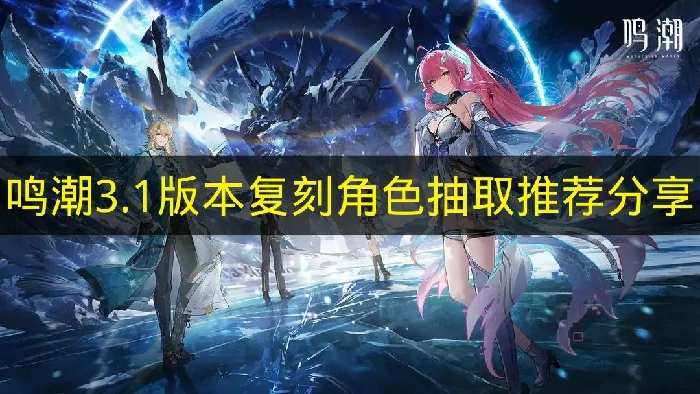 鸣潮3.1版本复刻角色抽哪个好,鸣潮3.1版本复刻角色抽取建议,鸣潮,鸣潮