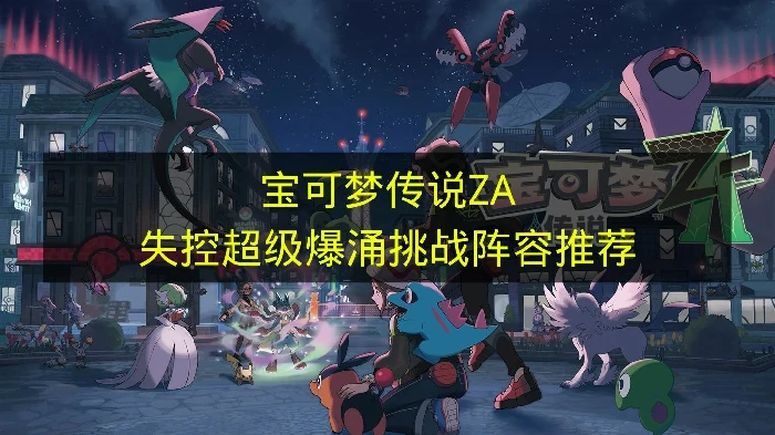 宝可梦传说za失控超级爆涌挑战有哪些,宝可梦传说za失控宝可梦,宝可梦传说za