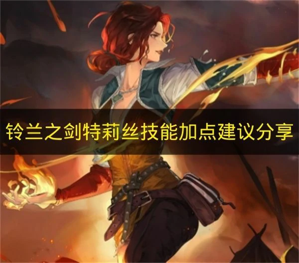 铃兰之剑特莉丝技能怎么加点,铃兰之剑特莉丝技能搭配,铃兰之剑