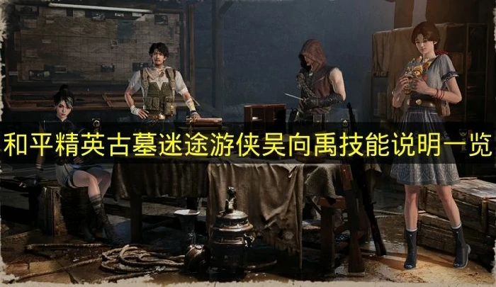 和平精英古墓迷途吴向禹技能是什么,和平精英古墓迷途吴向禹技能介绍,和平精英,和平精英