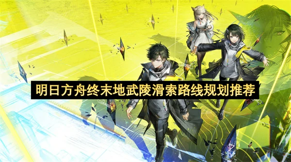 明日方舟终末地武陵滑索点位分享,明日方舟终末地武陵滑索路线推荐,明日方舟终末地,明日方舟