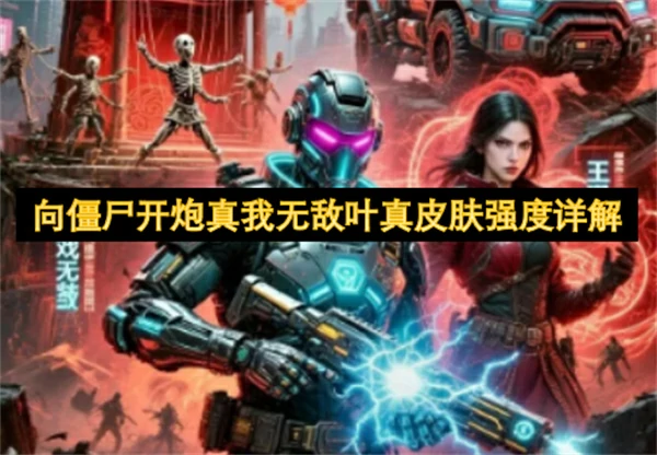 向僵尸开炮真我无敌叶真皮肤强度怎么样,向僵尸开炮真我无敌叶真皮肤解析,向僵尸开炮