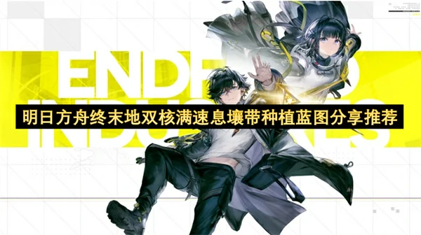 明日方舟终末地双核满速息壤带种植蓝图介绍,明日方舟终末地,明日方舟