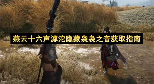 燕云十六声滹沱隐藏袅袅之音怎么获取,燕云十六声一剑截天来成就获取方法,燕云十六声,燕云十六声