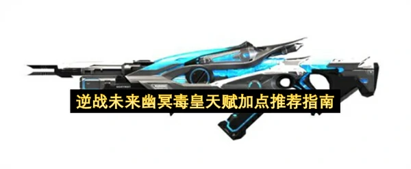 逆战未来幽冥毒皇天赋怎么加点,逆战未来幽冥毒皇天赋加点攻略,逆战未来,逆战