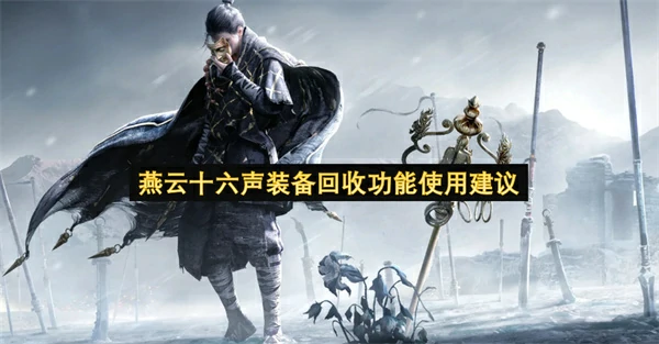 燕云十六声装备回收功能怎么用,燕云十六声装备回收建议,燕云十六声,燕云十六声