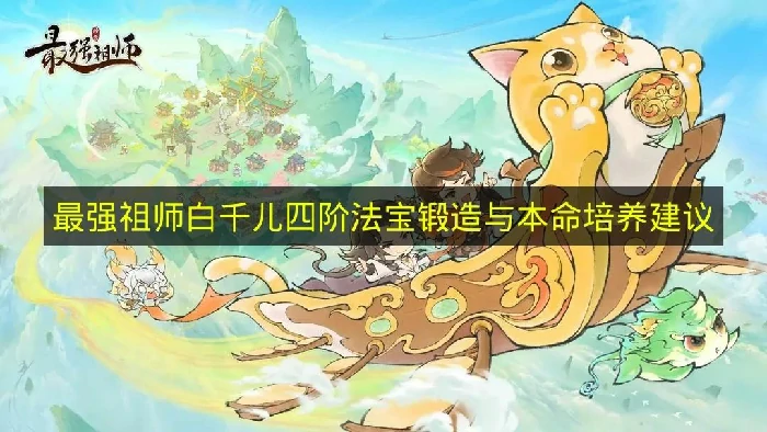 最强祖师白千儿四阶法宝锻造怎么选,最强祖师白千儿本命养成推荐