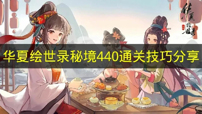 华夏绘世录秘境440怎么过,华夏绘世录秘境440通关指南,华夏绘世录