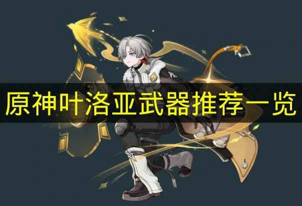 原神叶洛亚武器怎么选,原神叶洛亚武器选择建议,原神,原神