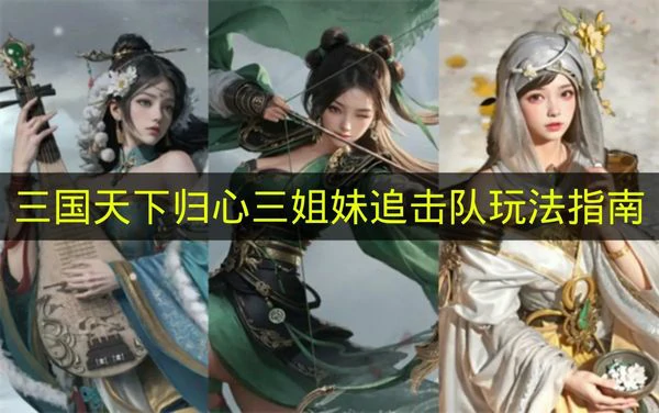 三国天下归心三姐妹追击队怎么玩,三国天下归心三姐妹追击队搭配推荐,三国天下归心