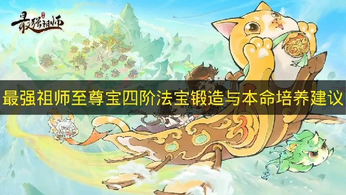 最强祖师至尊宝四阶法宝锻造怎么选,最强祖师至尊宝本命养成推荐