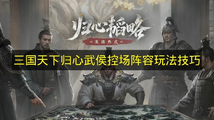 三国天下归心武侯控场阵容怎么玩,三国天下归心武侯控场队搭配推荐