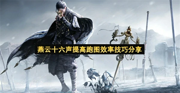 燕云十六声怎么提高跑图效率,燕云十六声提高跑图效率方法,燕云十六声,燕云十六声