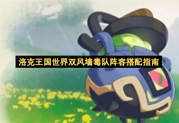 洛克王国世界双风墙毒队怎么玩,洛克王国世界双风墙毒队阵容攻略,洛克王国世界