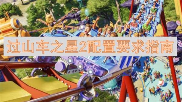 过山车之星2配置要求多少,过山车之星2配置高吗,过山车之星2