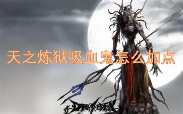天之炼狱吸血鬼加点攻略,天之炼狱吸血鬼如何加点,天之炼狱