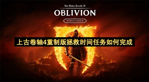 上古卷轴4重制版拯救时间任务完成攻略,上古卷轴4重制版拯救时间任务怎么做,上古卷轴4重制版