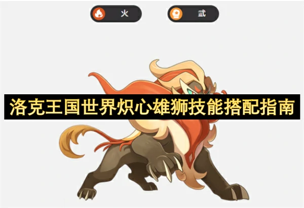 洛克王国世界炽心雄狮技能怎么搭配,洛克王国世界炽心雄狮技能搭配推荐,洛克王国世界