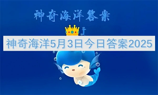 神奇海洋今日答案更新,神奇海洋5月3号答案是什么,神奇海洋