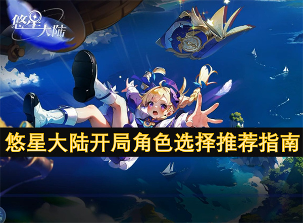悠星大陆开局角色怎么选,悠星大陆新手角色推荐攻略,悠星大陆